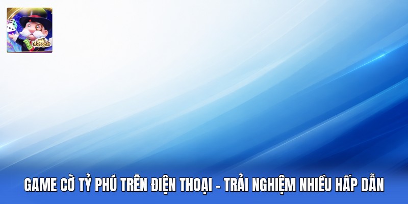Game Cờ Tỷ Phú Trên Điện Thoại - Trải Nghiệm Nhiều Hấp Dẫn
