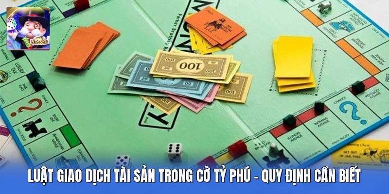 Luật Giao Dịch Tài Sản Trong Cờ Tỷ Phú - Quy Định Cần Biết 