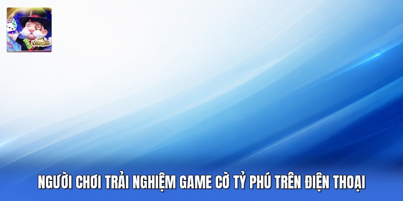 Người chơi trải nghiệm game cờ tỷ phú trên điện thoại